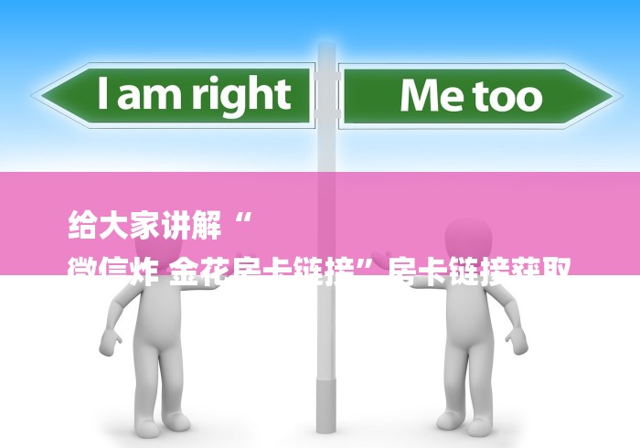 给大家讲解“
微信炸 金花房卡链接”房卡链接获取 给大家讲解“
微信炸 金花房卡链接”房卡链接获取