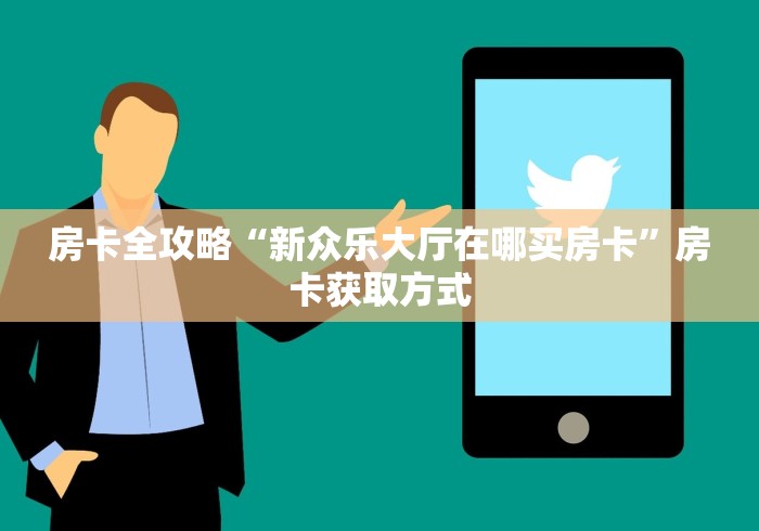 房卡全攻略“新众乐大厅在哪买房卡”房卡获取方式 房卡全攻略“新众乐大厅在哪买房卡”房卡获取方式